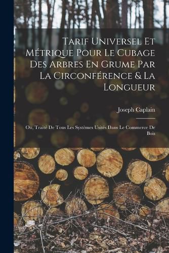 Cover image for Tarif Universel Et Metrique Pour Le Cubage Des Arbres En Grume Par La Circonference & La Longueur
