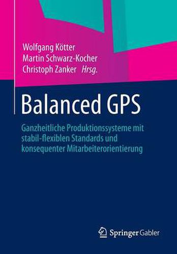 Balanced GPS: Ganzheitliche Produktionssysteme mit stabil-flexiblen Standards und konsequenter Mitarbeiterorientierung