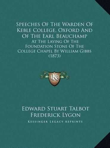 Cover image for Speeches of the Warden of Keble College, Oxford and of the Earl Beauchamp: At the Laying of the Foundation Stone of the College Chapel by William Gibbs (1873)