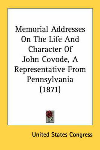 Cover image for Memorial Addresses on the Life and Character of John Covode, a Representative from Pennsylvania (1871)