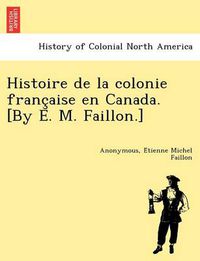 Cover image for Histoire de La Colonie Franc Aise En Canada. [By E. M. Faillon.]