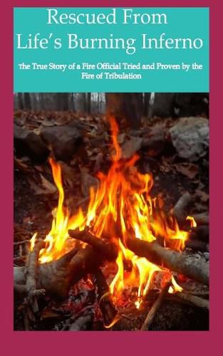 Cover image for Rescued from Life's Burning Inferno: The True Story of a Fire Official Tried and Proven by the Fire of Tribulation