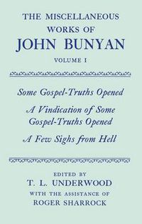 Cover image for The Miscellaneous Works of John Bunyan: Volume I: Some Gospel-Truths Opened; A Vindication of Some Gospel-Truths Opened; A Few Sighs from Hell