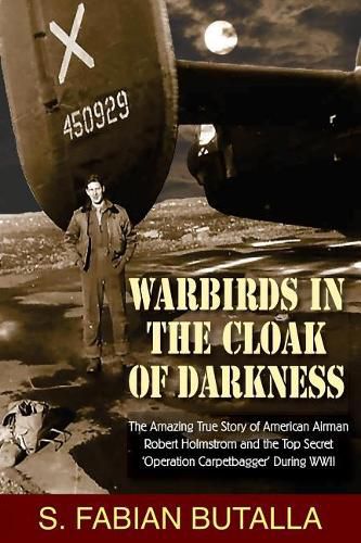 Cover image for Warbirds in the Cloak of Darkness: The Amazing True Story of American Airman Robert Holmstrom and the Top Secret Operation Carpetbagger During WWII