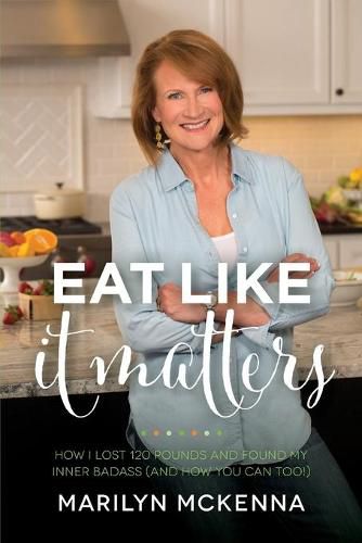 Cover image for Eat Like It Matters: How I Lost 120 Pounds and Found My Inner Badass (And How You Can Too!)