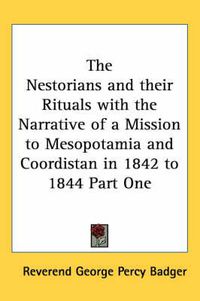 Cover image for The Nestorians and Their Rituals with the Narrative of a Mission to Mesopotamia and Coordistan in 1842 to 1844 Part One