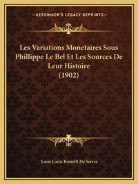 Cover image for Les Variations Monetaires Sous Phillippe Le Bel Et Les Sources de Leur Histoire (1902)