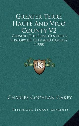 Cover image for Greater Terre Haute and Vigo County V2: Closing the First Century's History of City and County (1908)