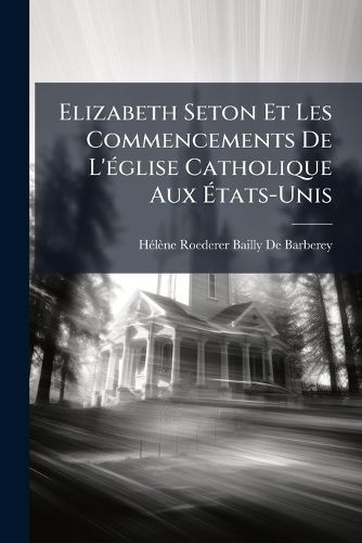 Cover image for Elizabeth Seton Et Les Commencements de L'Glise Catholique Aux Tats-Unis