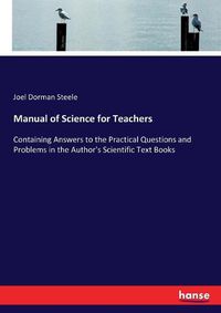 Cover image for Manual of Science for Teachers: Containing Answers to the Practical Questions and Problems in the Author's Scientific Text Books