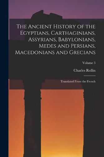 Cover image for The Ancient History of the Egyptians, Carthaginians, Assyrians, Babylonians, Medes and Persians, Macedonians and Grecians