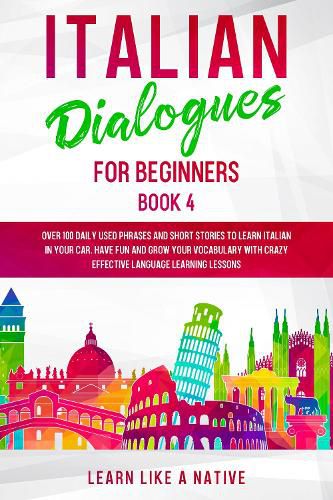 Cover image for Italian Dialogues for Beginners Book 4: Over 100 Daily Used Phrases and Short Stories to Learn Italian in Your Car. Have Fun and Grow Your Vocabulary with Crazy Effective Language Learning Lessons