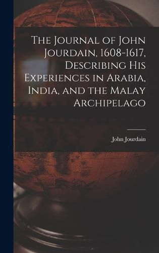 Cover image for The Journal of John Jourdain, 1608-1617, Describing His Experiences in Arabia, India, and the Malay Archipelago