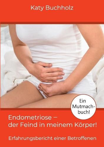 Endometriose - der Feind in meinem Koerper!: Erfahrungsbericht einer Betroffenen