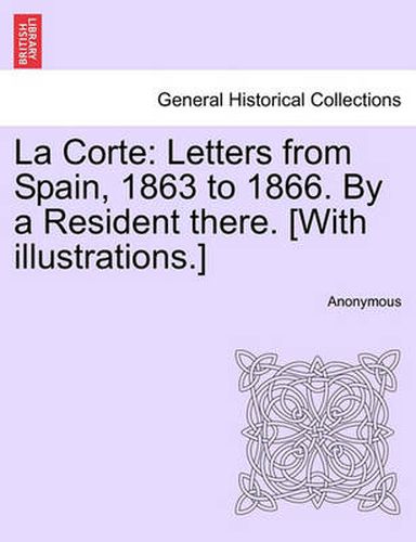 Cover image for La Corte: Letters from Spain, 1863 to 1866. by a Resident There. [With Illustrations.]