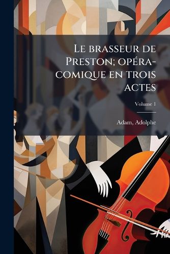 Cover image for Le Brasseur de Preston; Op Ra-Comique En Trois Actes Volume 1