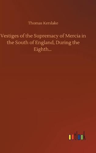 Cover image for Vestiges of the Supremacy of Mercia in the South of England, During the Eighth...