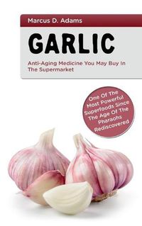 Cover image for Garlic - Anti-Aging You May Buy in the Supermarket: One of the Most Powerful Superfoods Since the Age of the Pharaohs Rediscovered