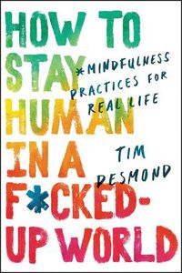 Cover image for How to Stay Human in a F*cked-Up World: Mindfulness Practices for Real Life