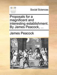 Cover image for Proposals for a Magnificent and Interesting Establishment. by James Peacock, ...