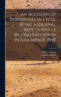 Cover image for An Account of Discoveries in Lycia, Being a Journal Kept During a Second Excursion in Asia Minor. 1840