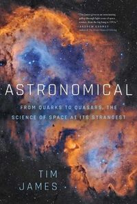 Cover image for Astronomical: From Quarks to Quasars: The Science of Space at Its Strangest