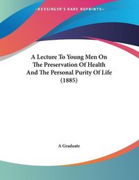 Cover image for A Lecture to Young Men on the Preservation of Health and the Personal Purity of Life (1885)