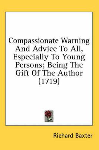 Cover image for Compassionate Warning and Advice to All, Especially to Young Persons; Being the Gift of the Author (1719)