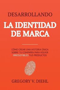 Cover image for Desarrollando la Identidad de Marca [Brand Identity Breakthrough]: Como Crear una Historia Unica Sobre tu Negocio para Volver Irresistibles tus Productos [How to Craft Your Company's Unique Story to Make Your Products Irresistible]