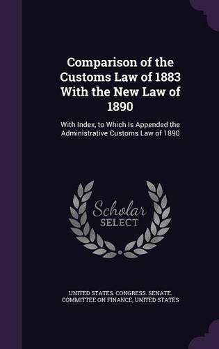 Cover image for Comparison of the Customs Law of 1883 with the New Law of 1890: With Index, to Which Is Appended the Administrative Customs Law of 1890