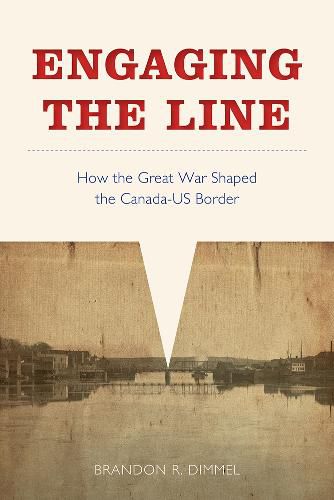 Cover image for Engaging the Line: How the Great War Shaped the Canada-US Border