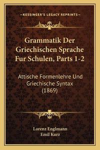 Cover image for Grammatik Der Griechischen Sprache Fur Schulen, Parts 1-2: Attische Formenlehre Und Griechische Syntax (1869)