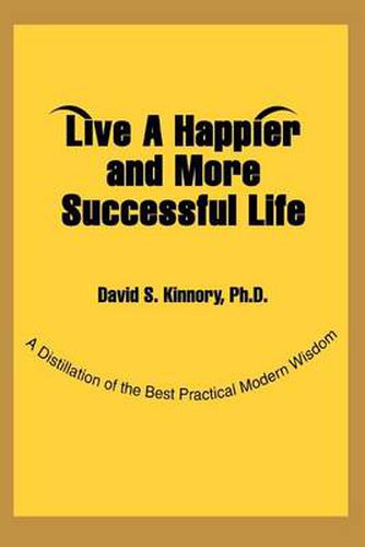 Cover image for Live A Happier and More Successful Life:A Distillation of the Best Practical Modern Wisdom: A Distillation of the Best Practical Modern Wisdom