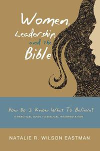 Cover image for Women, Leadership, and the Bible: How Do I Know What to Believe? a Practical Guide to Biblical Interpretation
