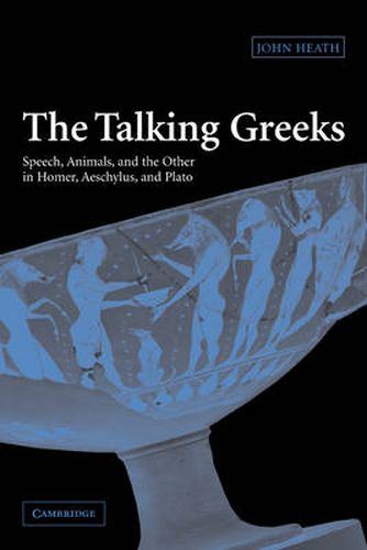 Cover image for The Talking Greeks: Speech, Animals, and the Other in Homer, Aeschylus, and Plato