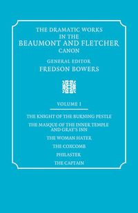 Cover image for The Dramatic Works in the Beaumont and Fletcher Canon: Volume 1, The Knight of the Burning Pestle, The Masque of the Inner Temple and Gray's Inn, The Woman Hater, The Coxcomb, Philaster, The Captain