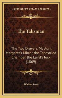 Cover image for The Talisman: The Two Drovers, My Aunt Margaret's Mirror, the Tapestried Chamber, the Laird's Jock (1869)