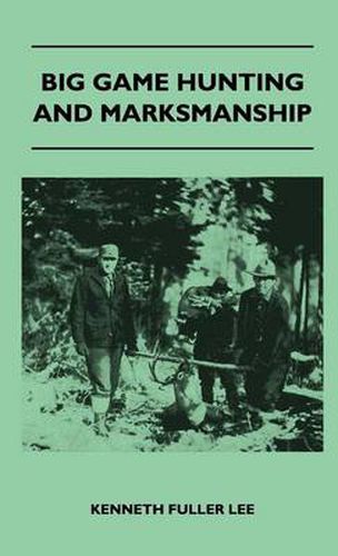 Cover image for Big Game Hunting And Marksmanship - A Manual On The Rifles, Marksmanship And Methods Best Adapted To The Hunting Of The Big Game Of The Eastern United States