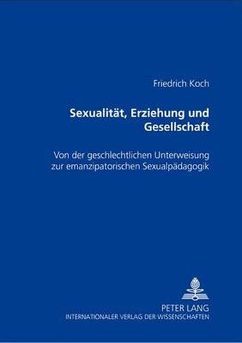 Sexualitaet, Erziehung Und Gesellschaft: Von Der Geschlechtlichen Unterweisung Zur Emanzipatorischen Sexualpaedagogik