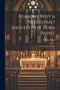 Cover image for Reasons why a Protestant Should not Turn Papist; or, Protestant Prejudic