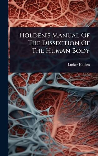 Cover image for Holden's Manual Of The Dissection Of The Human Body