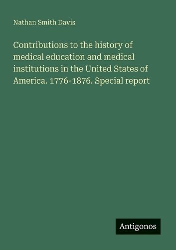 Cover image for Contributions to the history of medical education and medical institutions in the United States of America. 1776-1876. Special report