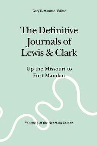 The Definitive Journals of Lewis and Clark, Vol 3: Up the Missouri to Fort Mandan