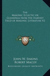 Cover image for The Masonic Eclectic or Gleanings from the Harvest Field of Masonic Literature V2