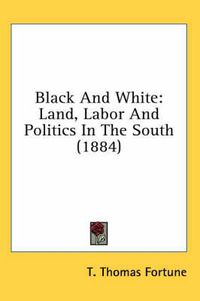 Cover image for Black and White: Land, Labor and Politics in the South (1884)