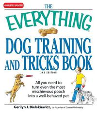 Cover image for The Everything Dog Training and Tricks Book: All You Need to Turn Even the Most Mischievous Pooch Into a Well-Behaved Pet