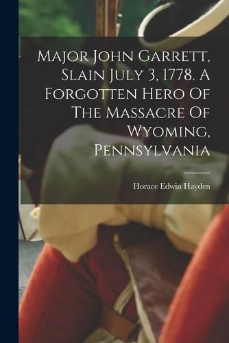 Major John Garrett, Slain July 3, 1778. A Forgotten Hero Of The Massacre Of Wyoming, Pennsylvania