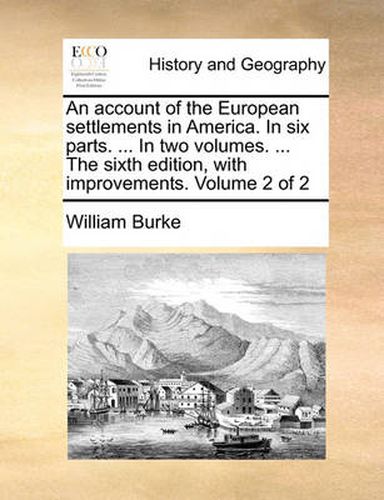 Cover image for An Account of the European Settlements in America. in Six Parts. ... in Two Volumes. ... the Sixth Edition, with Improvements. Volume 2 of 2