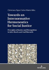 Cover image for Towards an Internormative Hermeneutics for Social Justice: Principles of Justice and Recognition in John Rawls and Axel Honneth