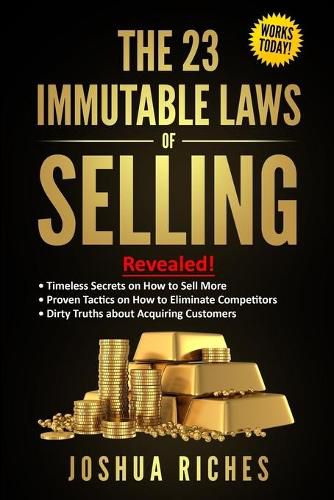 Cover image for The 23 Immutable Laws of Selling: Revealed! Timeless Secrets on How to Sell More, Proven Tactics on How to Eliminate Competitors, Dirty Truths about Acquiring Customers